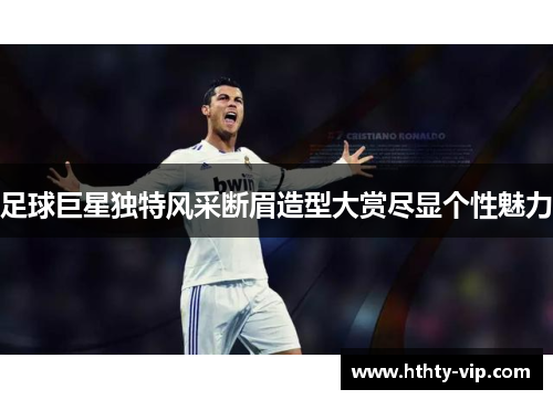足球巨星独特风采断眉造型大赏尽显个性魅力