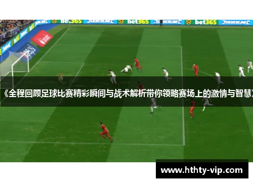 《全程回顾足球比赛精彩瞬间与战术解析带你领略赛场上的激情与智慧》